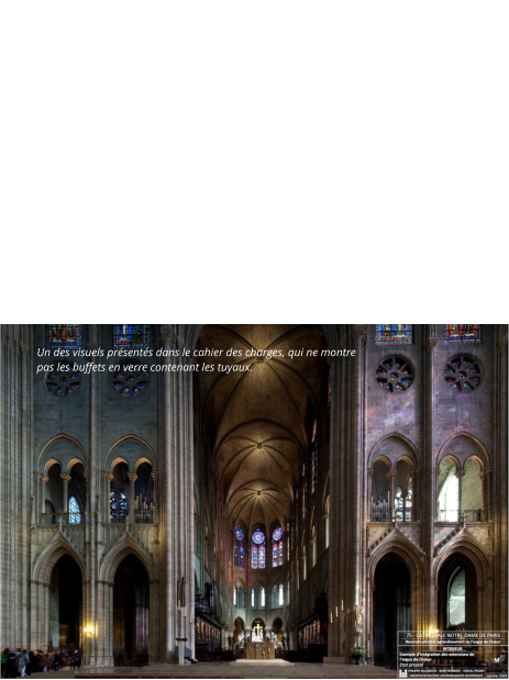 L’orgue de chœur a été détruit lors de l’incendie, principalement en raison des dégâts causés par l’eau. Actuellement, un instrument électronique est utilisé. Le financement de la reconstruction de l’orgue de chœur est déjà assuré, mais des discussions sont toujours en cours concernant un éventuel agrandissement. En particulier, l’emplacement des nouveaux jeux reste un point sensible.   Le diocèse voit dans ce projet une occasion d’améliorer sensiblement l’instrument, d’élargir son répertoire et de mieux projeter le son dans la nef.   Pour y parvenir — et compte tenu de l’espace limité dans le buffet — il a été décidé d’ajouter une ou plusieurs extensions dans la tribune du chœur. Le projet prévoit une construction en hauteur, avec des tuyaux verticaux visibles (sobres, simples et discrets), même si cela masque partiellement la vue architecturale des tribunes. Toutefois, cette idée suscite de nombreux débats, qui sont toujours en cours. Un des visuels présentés dans le cahier des charges, qui ne montre pas les buffets en verre contenant les tuyaux.